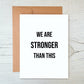 Card "We/You are stronger than this"