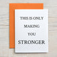 Card "This is only making you stronger"